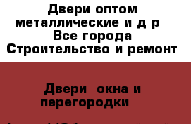 Двери оптом,металлические и д.р - Все города Строительство и ремонт » Двери, окна и перегородки   